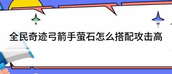 全民奇迹弓箭手萤石怎么搭配